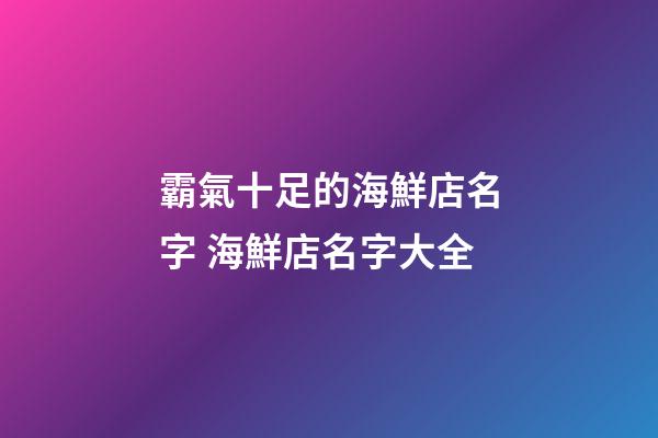 霸氣十足的海鮮店名字 海鮮店名字大全-第1張-店鋪起名-玄機(jī)派